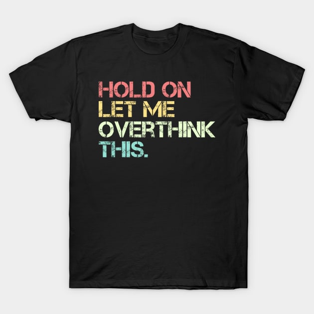 Funny Sarcastic Quote Hold On Let Me Overthink This T-Shirt by Jason Smith